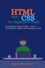 HTML and CSS for Beginners Guides: Navigating the Digital Frontier - Vision, Development, Coding, and Designing the Web