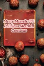 Meaty Marvels: 103 Delicious Meatball Creations