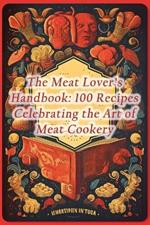 The Meat Lover's Handbook: 100 Recipes Celebrating the Art of Meat Cookery