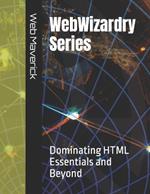 WebWizardry Series: Dominating HTML Essentials and Beyond