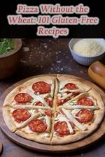 Pizza Without the Wheat: 101 Gluten-Free Recipes