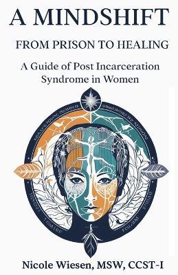 A Mind-Shift: From Prison to Healing: A Guide of Post Incarceration Syndrome in Women - Msw Ccts-I Wiesen - cover