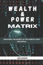 Wealth and power matrix: Unlocking the Secrets of the World's Most Influential
