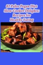 82 Paleo Pegan Diet Slow Cooker Delights: Recipes for Healthy Eating