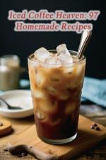 Iced Coffee Heaven: 97 Homemade Recipes