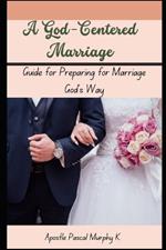 A God-Centered Marriage: Guide for Preparing for Marriage God's Way