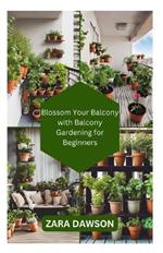Blossom Your Balcony with Balcony Gardening for Beginners: Green Oasis, Anywhere