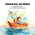 Dream Big, Be Brave: A Book of Poetry For The Kind Growing Souls