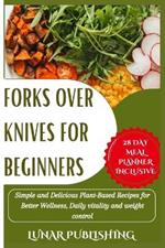 Forks Over Knives for Beginners: Simple and Delicious Plant-Based Recipes for Better Wellness, Daily vitality and weight control.