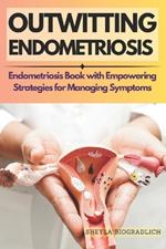 Outwitting Endometriosis: Endometriosis Book with Empowering Strategies for Managing Symptoms