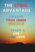 The Stoic Advantage: Awaken Your Inner Genius, Create a Life You Love