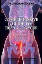 Comprehensive Guide to Rectal Cancer: Diagnosis, Treatment, and Holistic Care