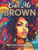 Color Me Brown: Affirmation Coloring Book for Girls, Teens and Women