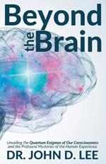 Beyond the Brain: Unveiling the Quantum Enigmas of Our Consciousness and the Profound Mysteries of the Human Experience