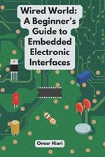 Wired World: A Beginner's Guide to Embedded Electronic Interfaces