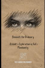 Beneath the Ordinary: Arendt's Exploration of Evil's Mundanity
