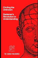 Circling the Unknown: Gadamer's Revolution in Understanding