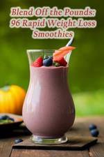 Blend Off the Pounds: 96 Rapid Weight Loss Smoothies