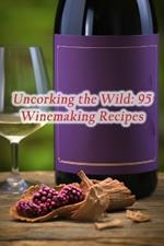 Uncorking the Wild: 95 Winemaking Recipes