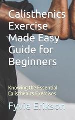 Calisthenics Exercise Made Easy Guide for Beginners: Knowing the Essential Calisthenics Exercises