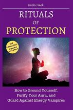 Rituals of Protection: How to Ground Yourself, Purify Your Aura, and Guard Against Energy Vampires