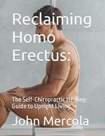 Reclaiming Homo Erectus: The Self-Chiropractic Healing Guide to Upright Living