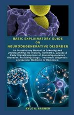 Basic Explainatory Guide on Neurodegenerative Disorder: An Introductory Manual to Learning and Understanding the History, Hallmarks, Causes & Early Signs/Symptoms of Neurodegenerative Diseases: Includ