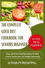The Complete Golo Diet Cookbook for Seniors Beginner: Easy, Quick And Healthy Recipes To Help Control Insulin And Lose Weight Deliciously
