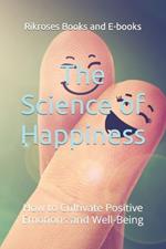 The Science of Happiness: How to Cultivate Positive Emotions and Well-Being