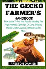 The Gecko Farmer's Handbook: From Novice To Pro, Your Path To Unlocking The Profit Potential: Expert Tips On Care, Breeding, Habitat Creation, Species Selection And Lot More.