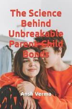 The Science Behind Unbreakable Parent-Child Bonds