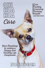 Chihuahua Care: Your Roadmap to Raising a Happy and Healthy Little Companion: Your Complete Handbook for Chihuahua Care and Training