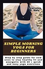 Simple morning yoga for beginners: Step by step guide for new ones to stay healthy fit and energetic with 20 + quick and easy yoga exercises instructions to improve flexibility and streng