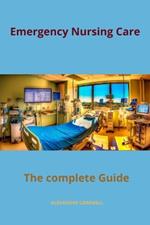 Emergency Nursing Care The complete Guide