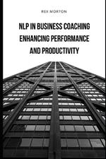NLP in Business Coaching: : Enhancing Performance and Productivity