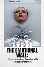 Cracking the Emotional Wall: Understanding Emotionally Absent Partners