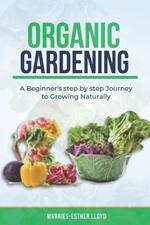 Organic Gardening: A Beginner's step by step Journey to Growing Naturally