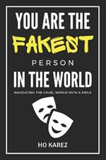 You Are The Fakest Person In The World: Navigating The Cruel World With A Smile