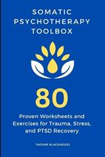 Somatic Psychotherapy Toolbox: 80 Proven Worksheets and Exercises for Trauma, Stress, and PTSD Recovery: Worksheets and Exercises for Stress and PTSD Management