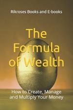 The Formula of Wealth: How to Create, Manage and Multiply Your Money