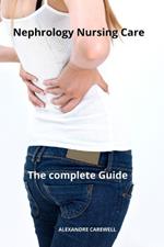 Nephrology Nursing Care The complete Guide