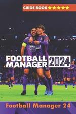 Football Manager 2024 Complete Guide: Best Tips, Tricks, Strategies, Secrets and more