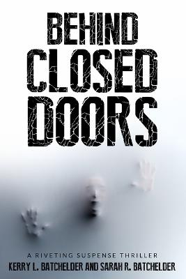 Behind Closed Doors: A riveting suspense thriller - Sarah R Batchelder,Kerry L Batchelder - cover