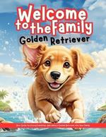 Welcome to the family Golden Retriever: Your Guide to a Furry Friendship: Welcoming a Golden Retriever into Your Family