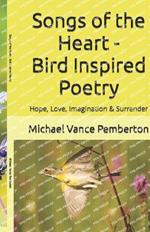 Songs of the Heart - Bird Inspired Poetry: Hope, Love, Imagination & Surrender