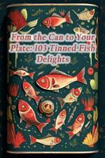 From the Can to Your Plate: 103 Tinned Fish Delights