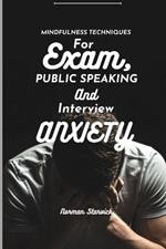 Mindfulness Techniques for Exam, Public Speaking and Interview Anxiety: A Guide To Cultivating Calm And Clarity