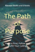 The Path of Purpose: How to Find, Follow and Fulfill Your Calling