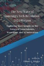 The Next Wave of Samsung's Tech Revolution, 2024 Horizon: Exploring More Insight on the Future of Smartphones, Wearables, and AI Innovation