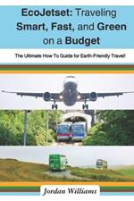 EcoJetset: Traveling Smart, Fast, and Green on a Budget: The Ultimate How To Guide for Earth-Friendly Travel!